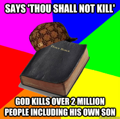 Says 'Thou shall not kill' God kills over 2 million people including his own son - Says 'Thou shall not kill' God kills over 2 million people including his own son  Scumbag Bible