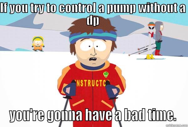 IF YOU TRY TO CONTROL A PUMP WITHOUT A DP YOU'RE GONNA HAVE A BAD TIME. Super Cool Ski Instructor