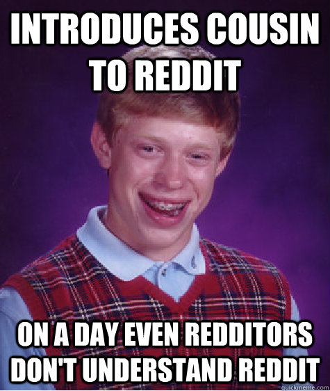 introduces cousin to reddit on a day even redditors don't understand reddit - introduces cousin to reddit on a day even redditors don't understand reddit  Bad Luck Brian