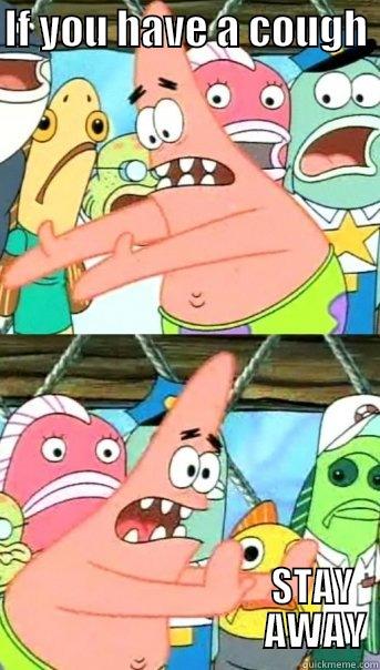 IF YOU HAVE A COUGH                                    STAY                                  AWAY Push it somewhere else Patrick