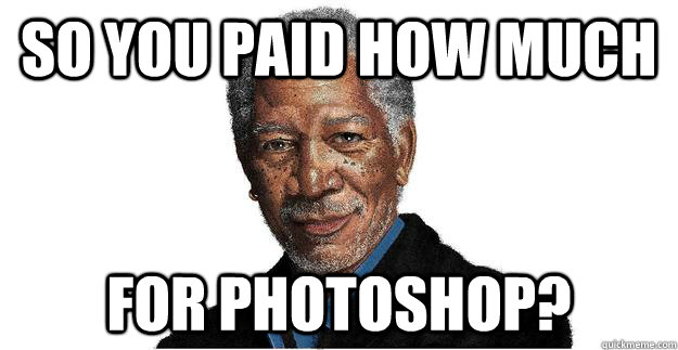 so you paid how much for Photoshop? - so you paid how much for Photoshop?  Misc