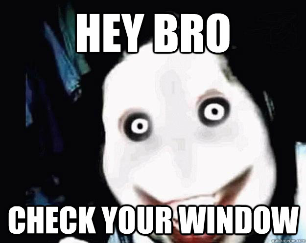 hey bro check your window - hey bro check your window  Jeff the Killer