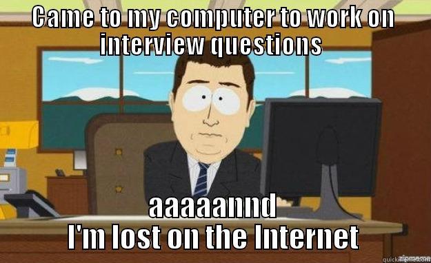 CAME TO MY COMPUTER TO WORK ON INTERVIEW QUESTIONS  AAAAANND I'M LOST ON THE INTERNET aaaand its gone