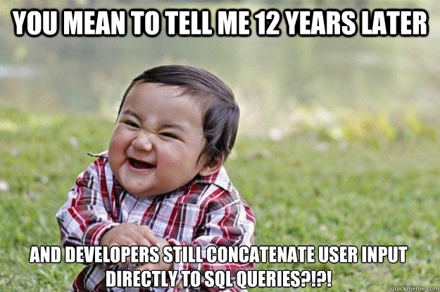 You mean to tell me 12 years later and developers still concatenate user input directly to SQL queries?!?! - You mean to tell me 12 years later and developers still concatenate user input directly to SQL queries?!?!  Evil Toddler