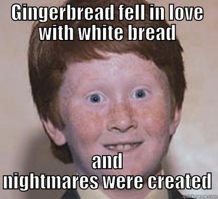 Souling for Columbine - GINGERBREAD FELL IN LOVE WITH WHITE BREAD AND NIGHTMARES WERE CREATED Over Confident Ginger