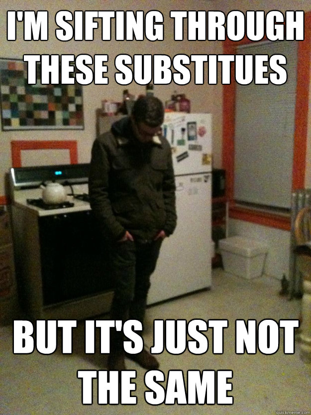 I'm sifting through these substitues but it's just not the same - I'm sifting through these substitues but it's just not the same  districtsLOL