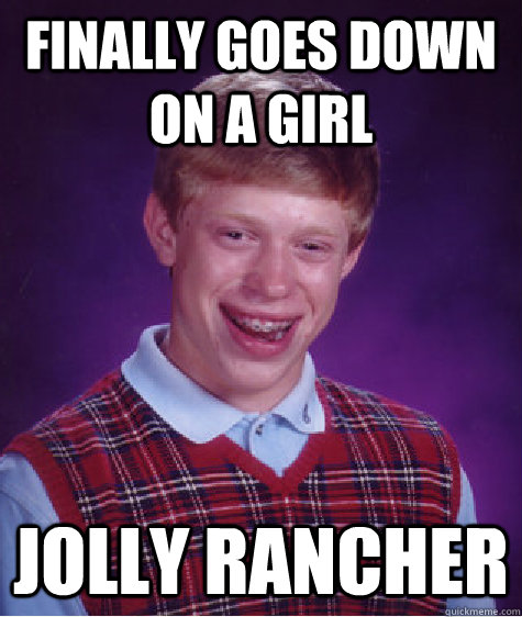 Finally goes down on a girl Jolly Rancher  Bad Luck Brian