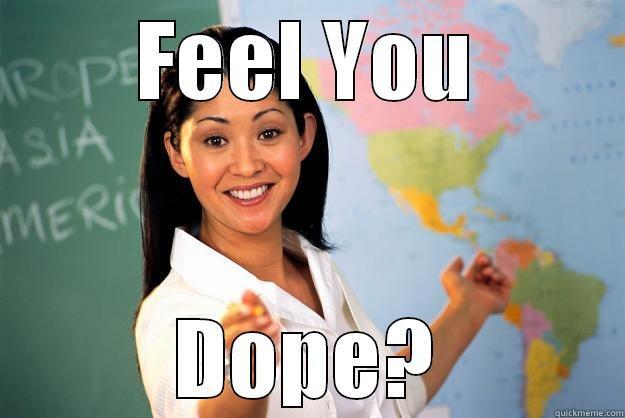 feel you dope? - FEEL YOU DOPE? Unhelpful High School Teacher