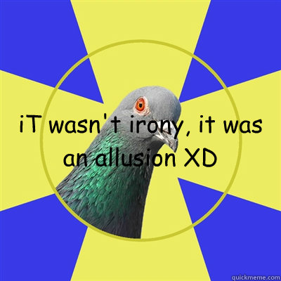 iT wasn't irony, it was an allusion XD   Religion Pigeon