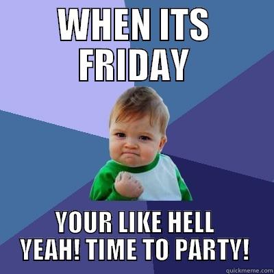 OH BOY - WHEN ITS FRIDAY YOUR LIKE HELL YEAH! TIME TO PARTY! Success Kid