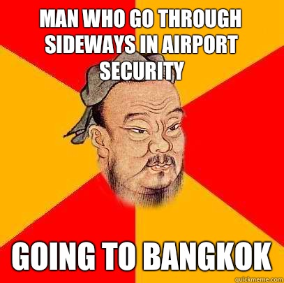 Man who go through sideways in airport security Going to bangkok  Confucius says