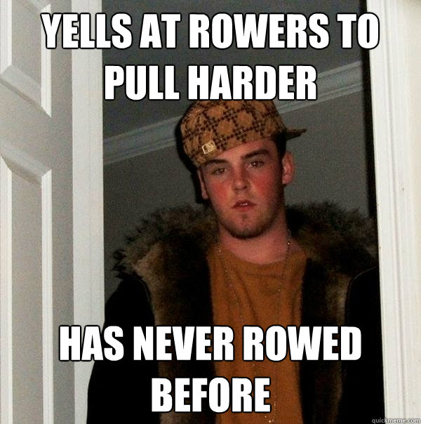 yELLS AT ROWERS TO PULL HARDER HAS NEVER ROWED BEFORE - yELLS AT ROWERS TO PULL HARDER HAS NEVER ROWED BEFORE  Scumbag Steve