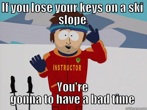 Losing keys on a ski slope - IF YOU LOSE YOUR KEYS ON A SKI SLOPE YOU'RE GONNA TO HAVE A BAD TIME Youre gonna have a bad time