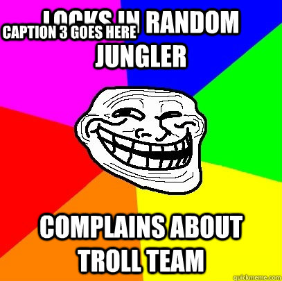 locks in random jungler complains about troll team Caption 3 goes here  Troll Face