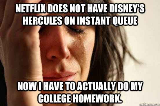 Netflix Does not have Disney's Hercules on Instant Queue Now I have to actually do my college homework.  First World Problems