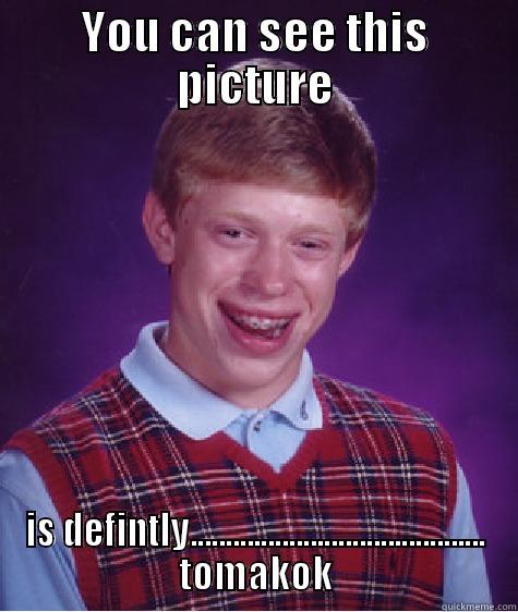 YOU CAN SEE THIS PICTURE IS DEFINTLY.......................................... TOMAKOK Bad Luck Brian