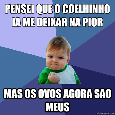 pensei que o coelhinho ia me deixar na pior  mas os ovos agora sao meus  Success Kid