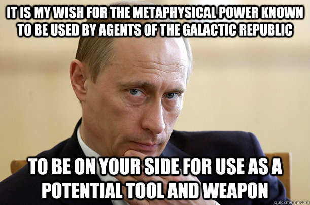 It is my wish for the metaphysical power known to be used by agents of the Galactic Republic to be on your side for use as a potential tool and weapon  Vladimir Putin