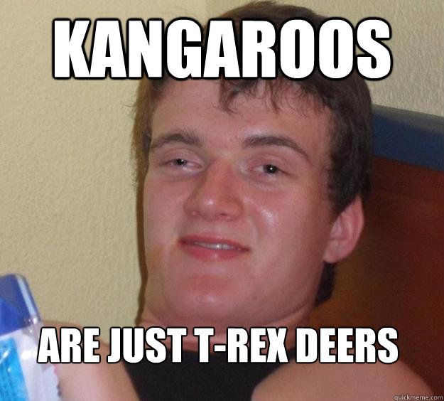 Kangaroos are just t-rex deers  10 Guy