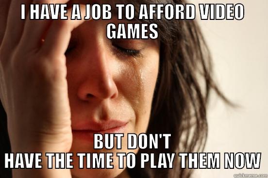 Can't Play - I HAVE A JOB TO AFFORD VIDEO GAMES BUT DON'T HAVE THE TIME TO PLAY THEM NOW First World Problems