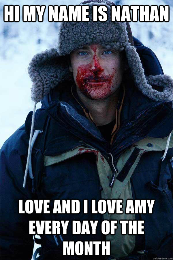 Hi my name is nathan love and i love amy every day of the month - Hi my name is nathan love and i love amy every day of the month  Bear Grylls