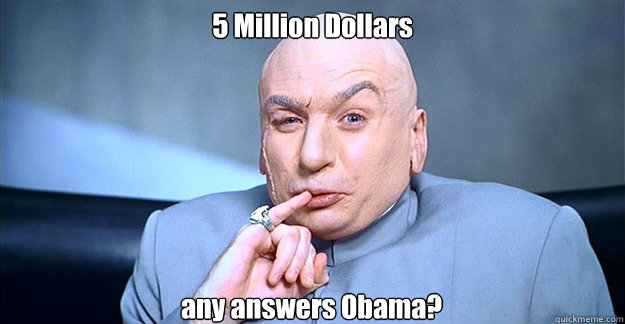 5 Million Dollars  any answers Obama? - 5 Million Dollars  any answers Obama?  Dr. Evil