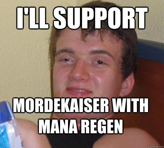 I'll support Mordekaiser with mana regen  10 Guy