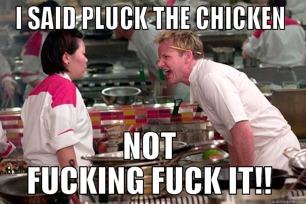 I SAID PLUCK THE CHICKEN NOT FUCKING FUCK IT!! Gordon Ramsay