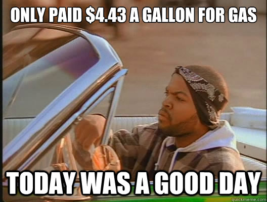 Only paid $4.43 a gallon for gas Today was a good day  today was a good day