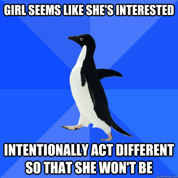 girl seems like she's interested intentionally act different so that she won't be  Socially Awkward Penguin