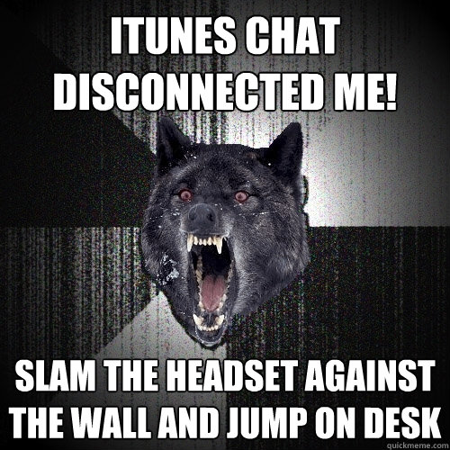 ITUNES CHAT DISCONNECTED ME! Slam the headset against the wall and jump on desk - ITUNES CHAT DISCONNECTED ME! Slam the headset against the wall and jump on desk  Insanity Wolf