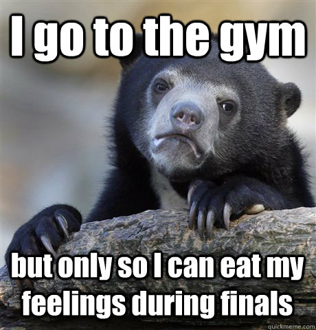 I go to the gym but only so I can eat my feelings during finals   Confession Bear