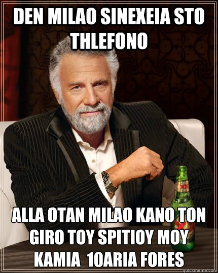 DEN MILAO SINEXEIA STO THLEFONO ALLA OTAN MILAO KANO TON GIRO TOY SPITIOY MOY KAMIA  10ARIA FORES  The Most Interesting Man In The World