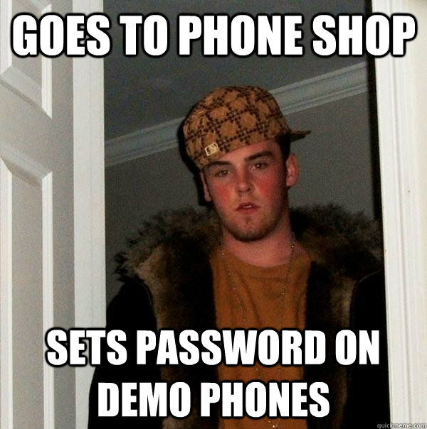 Goes to phone shop sets password on demo phones  Scumbag Steve