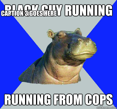 Black guy Running running from cops Caption 3 goes here  Skeptical Hippo