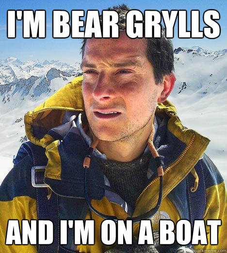 I'm bear grylls And i'm on a boat - I'm bear grylls And i'm on a boat  Bear Grylls