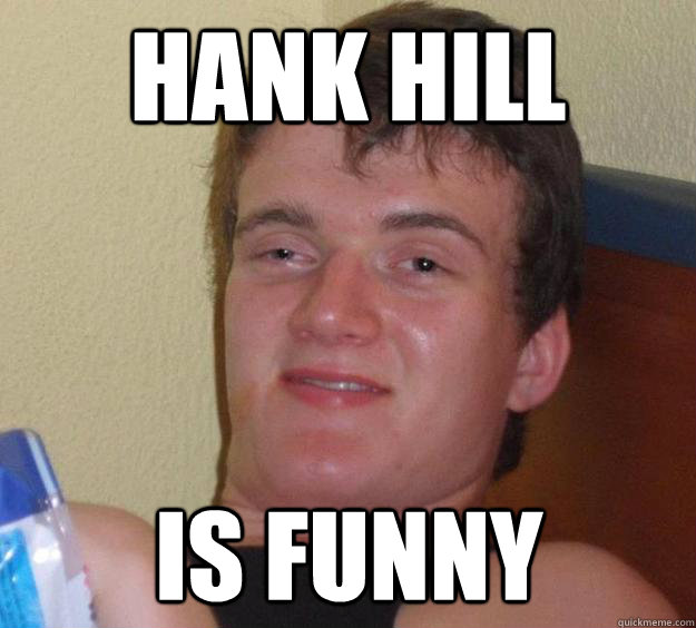 Hank hill is funny  10 Guy