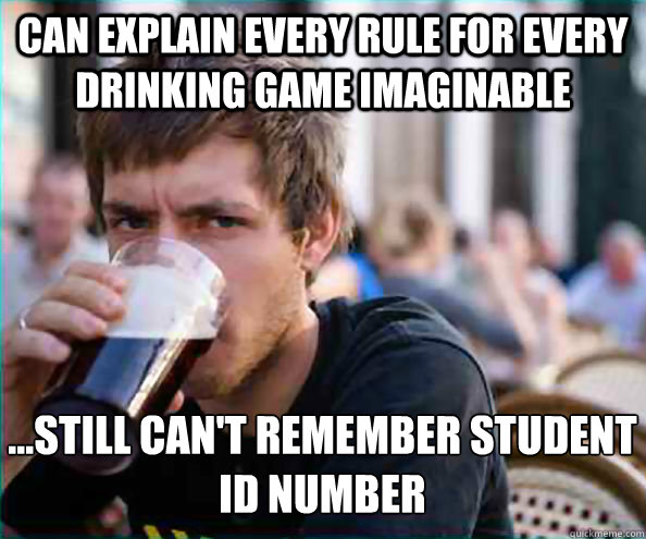 Can explain every rule for every drinking game imaginable ...Still can't remember student ID number - Can explain every rule for every drinking game imaginable ...Still can't remember student ID number  Lazy College Senior