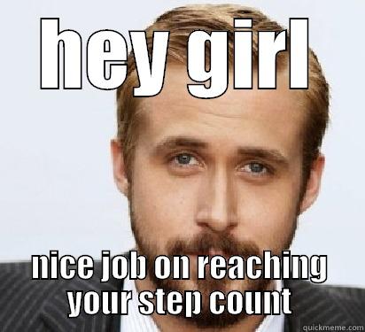 HEY GIRL NICE JOB ON REACHING YOUR STEP COUNT Good Guy Ryan Gosling