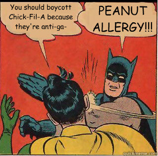 You should boycott Chick-Fil-A because they're anti-ga- PEANUT ALLERGY!!!  Slappin Batman