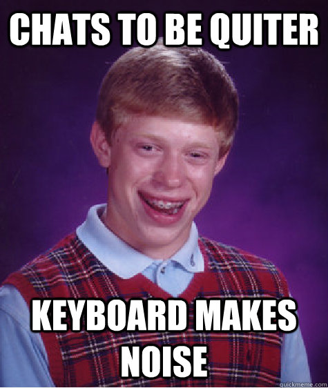 Chats to be quiter keyboard makes noise  Bad Luck Brian