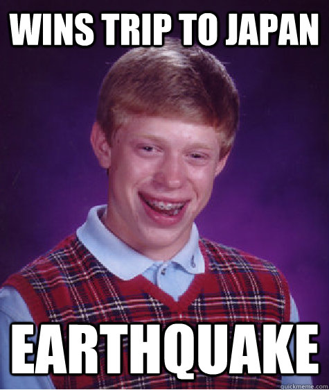 Wins trip to japan  Earthquake - Wins trip to japan  Earthquake  Bad Luck Brian