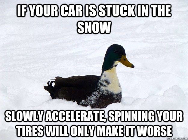 If your car is stuck in the snow slowly accelerate, Spinning your tires will only make it worse - If your car is stuck in the snow slowly accelerate, Spinning your tires will only make it worse  Misc