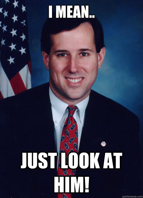 I mean.. just look at him!  Scumbag Santorum