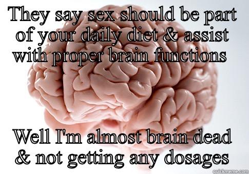 THEY SAY SEX SHOULD BE PART OF YOUR DAILY DIET & ASSIST WITH PROPER BRAIN FUNCTIONS  WELL I'M ALMOST BRAIN DEAD & NOT GETTING ANY DOSAGES Scumbag Brain