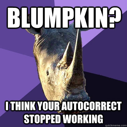 blumpkin? i think your autocorrect stopped working  Sexually Oblivious Rhino