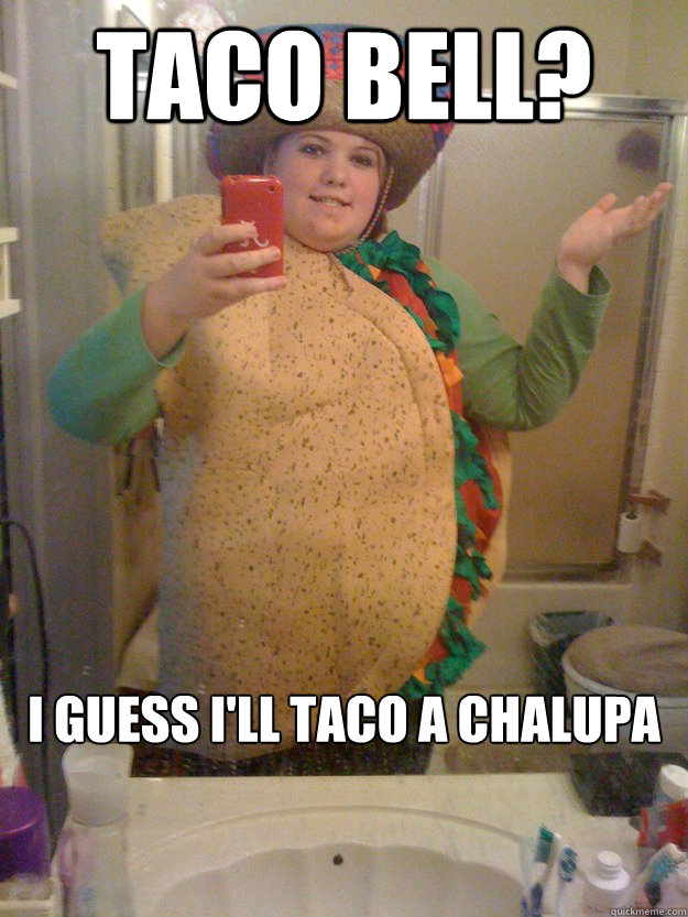 Taco Bell? I guess I'll taco a chalupa - Taco Bell? I guess I'll taco a chalupa  Punny Taco Paula