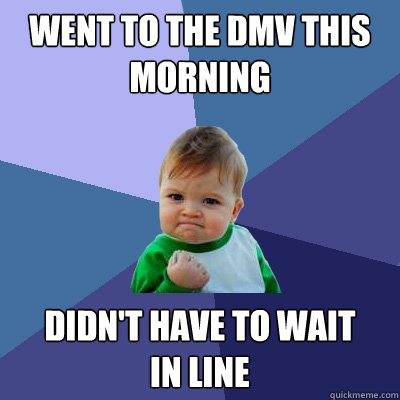 Went to the DMV this morning Didn't have to wait 
in line - Went to the DMV this morning Didn't have to wait 
in line  Success Kid