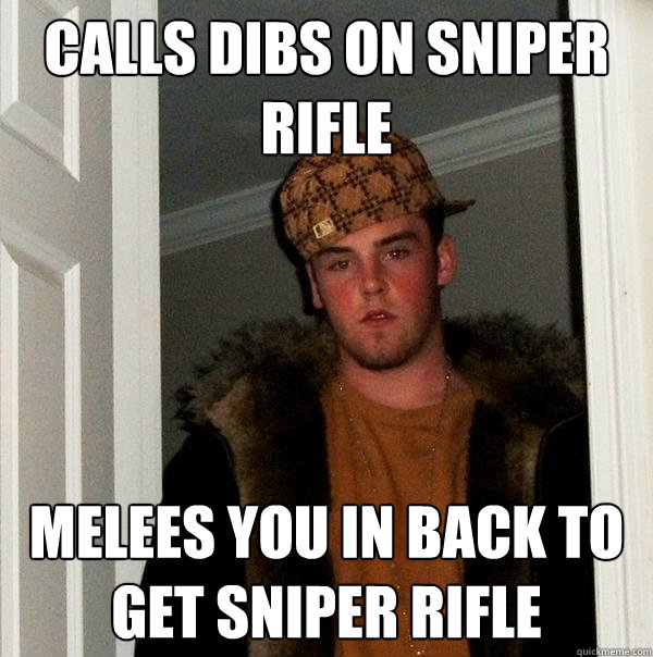 Calls dibs on sniper rifle melees you in back to get sniper rifle - Calls dibs on sniper rifle melees you in back to get sniper rifle  Scumbag Steve