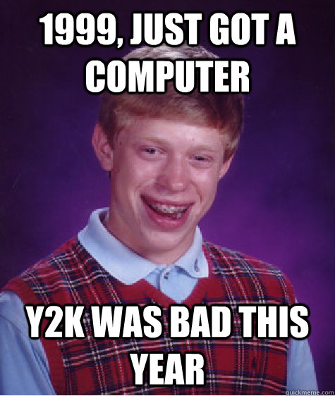 1999, Just got a computer Y2K was bad this year  Bad Luck Brian